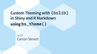 Carson Sievert || Custom Theming with {bslib} in Shiny and R Markdown using bs_theme() || RStudio