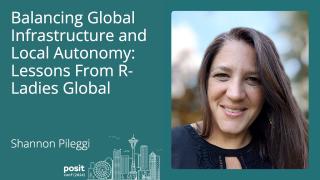 Shannon Pileggi - Balancing Global Infrastructure and Local Autonomy: Lessons from R-Ladies Global